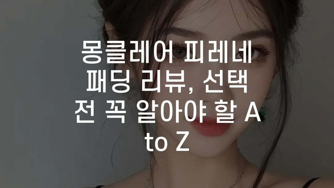 몽클레어 피레네 패딩 리뷰, 선택 전 꼭 알아야 할 A to Z