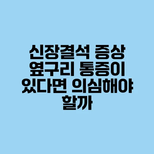 신장결석 증상 옆구리 통증이 있다면 의심해야 할까