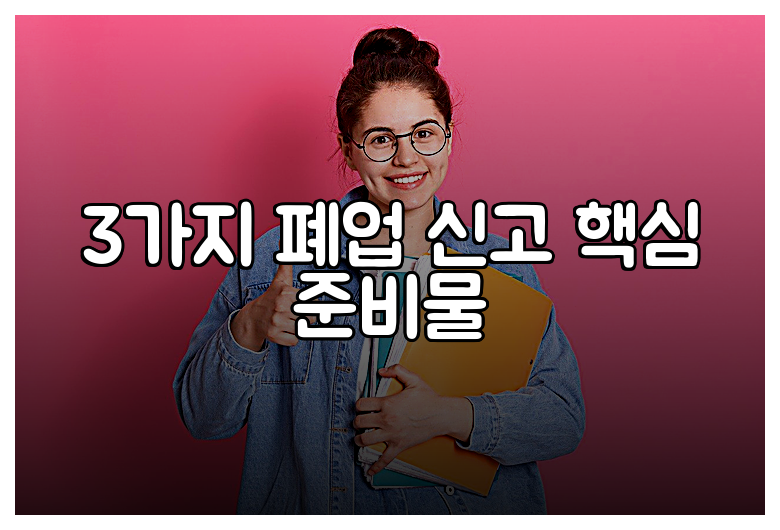 3가지 폐업 신고 핵심 준비물