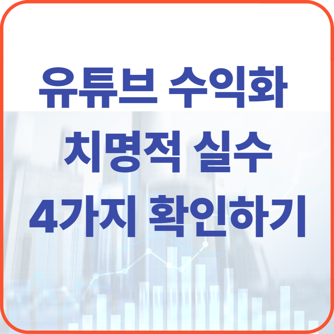 유튜브 수익화 4가지 치명적 실수
