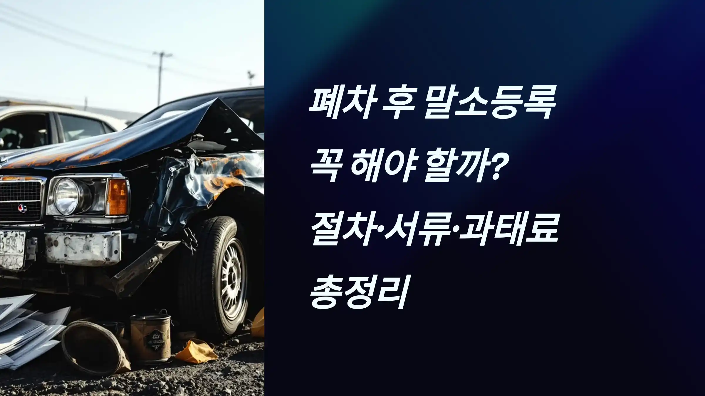 폐차 후 말소등록 꼭 해야 할까? 절차·서류·과태료 총정리