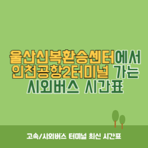 울산신복환승센터에서 인천공항2터미널 가는 시외버스 시간표 최신정보