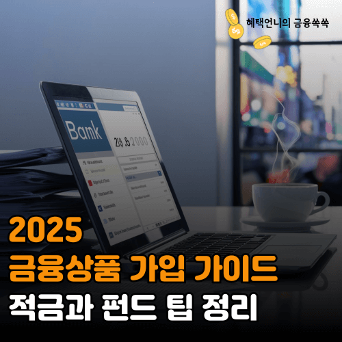 2025 금융상품 가입 가이드 ❘ 적금과 펀드 팁 정리