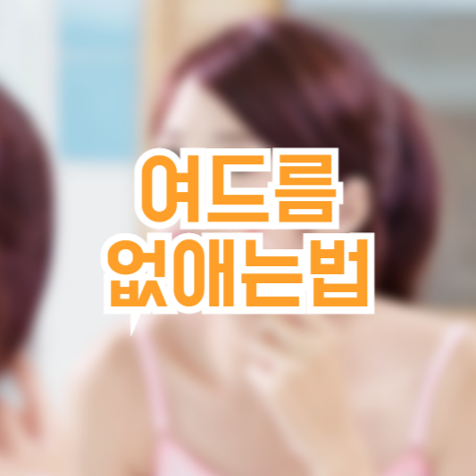 여드름 없애는법 예방 관리 실천 중요!