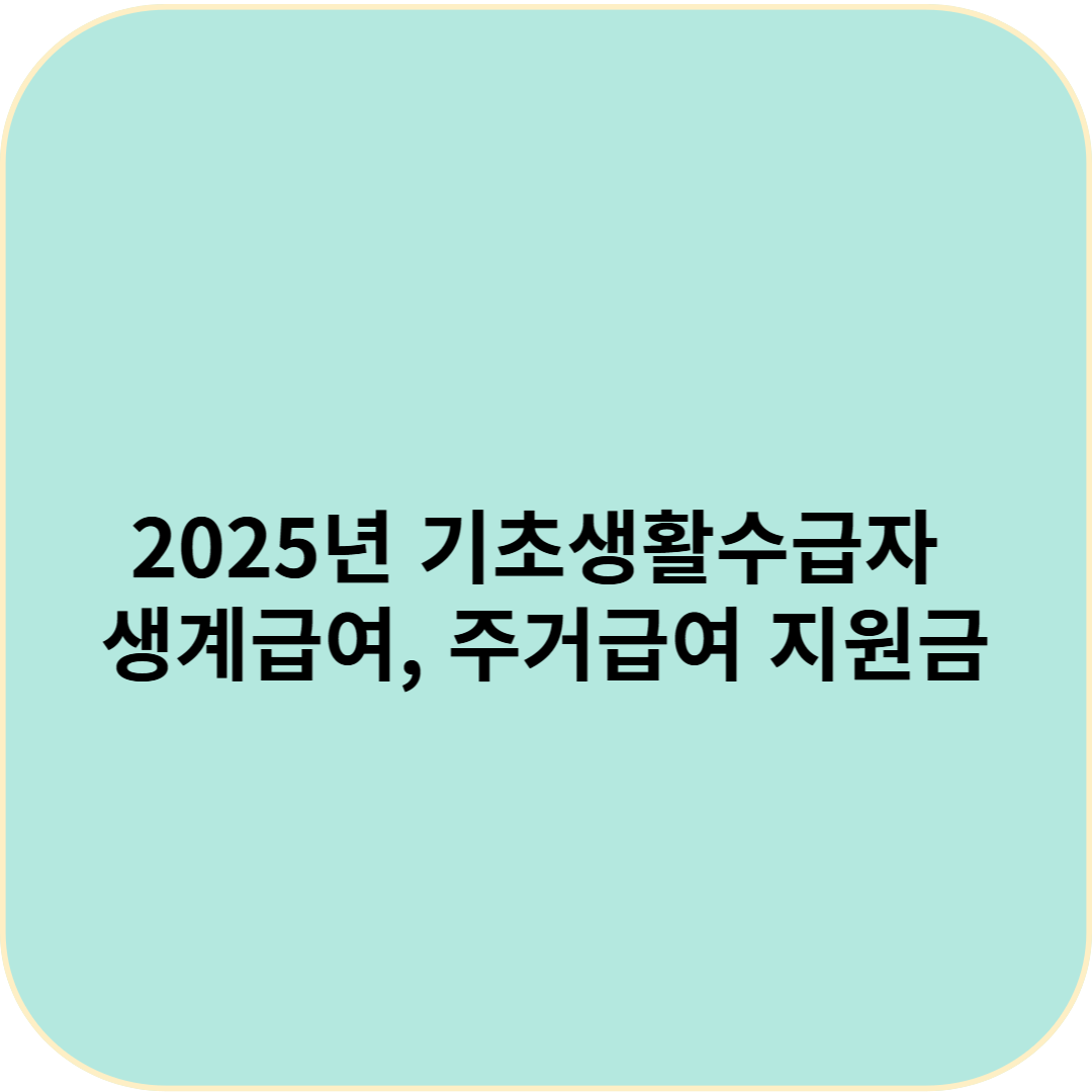 2025년 기초생활수급자 생계급여, 주거급여 지원금 쉽게 확인하세요!
