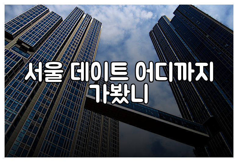 서울 데이트 어디까지 가봤니
