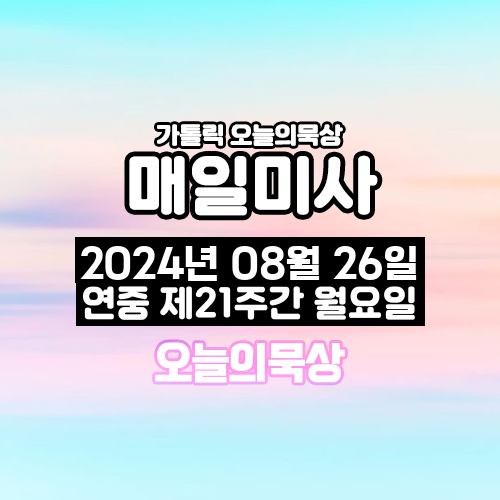 2024년 8월 26일 매일미사 연중 제21주간 월요일 오늘의 묵상
