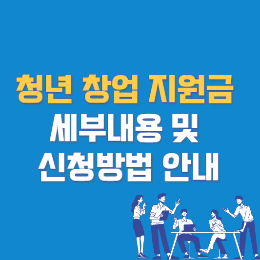 청년 창업 지원금 세부내용 및 신청방법 안내