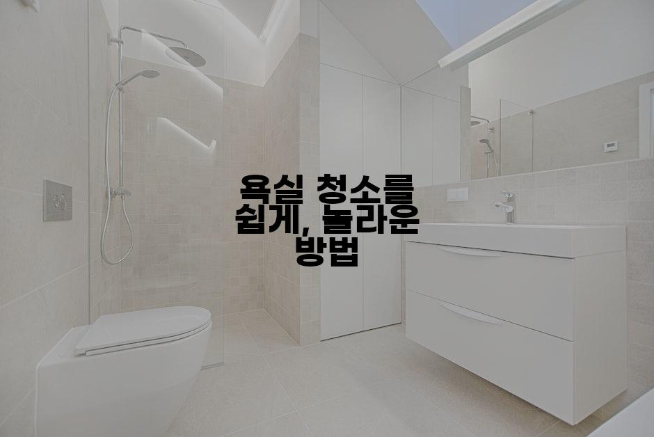 욕실 청소를 쉽게, 놀라운 방법