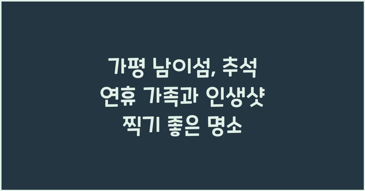 가평 남이섬, 추석 연휴 가족과 함께 인생샷 남기기 좋은 곳