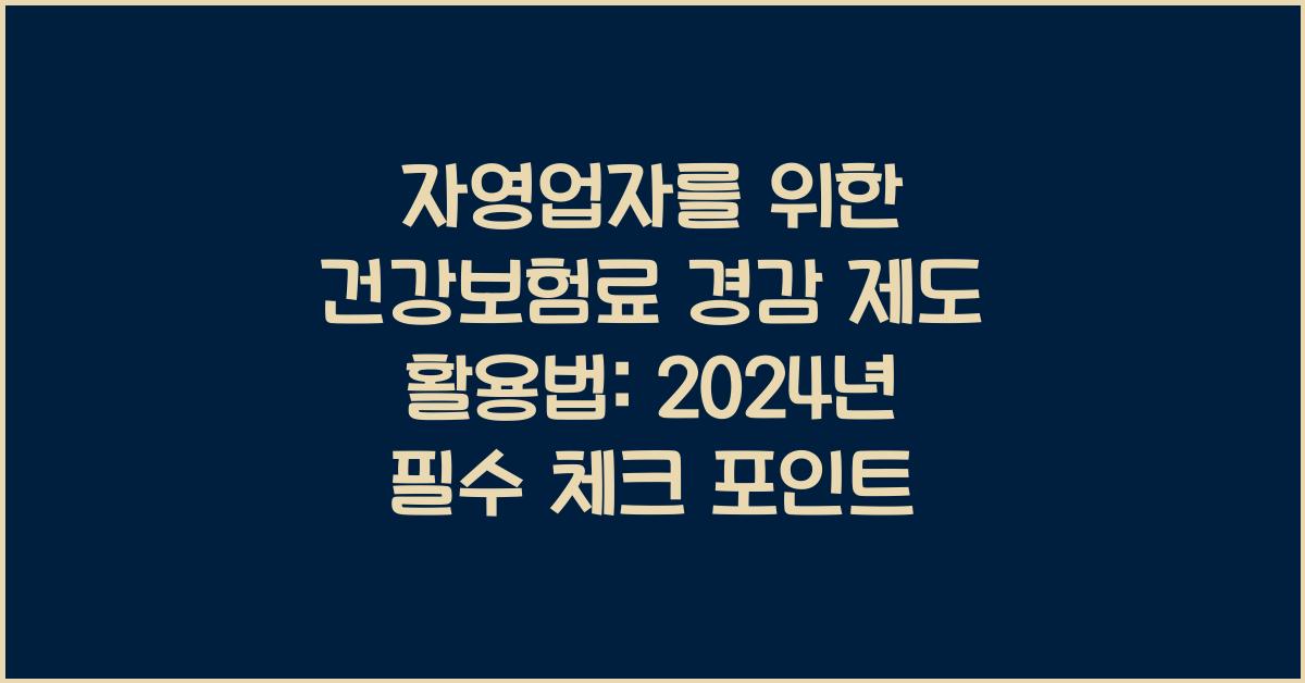 자영업자를 위한 건강보험료 경감 제도 활용법
