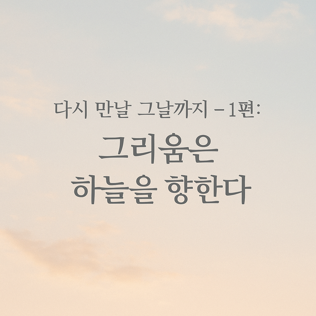 다시 만날 그날까지 &ndash; 1편: 그리움은 하늘을 향한다