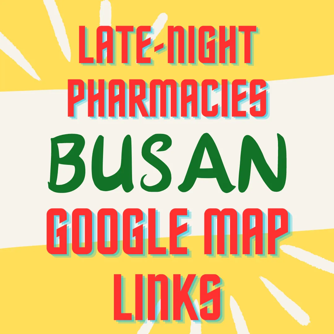 This is a BUSAN Travel Guide to Late-Night Pharmacies. Please check below Google Map links.