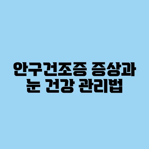 안구건조증 증상과 눈 건강 관리법