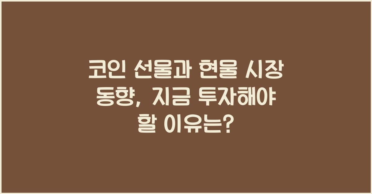 코인 선물과 현물 시장 동향: 지금 투자해야 할 이유