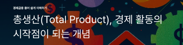 총생산(Total Product), 경제 활동의 시작점이 되는 개념