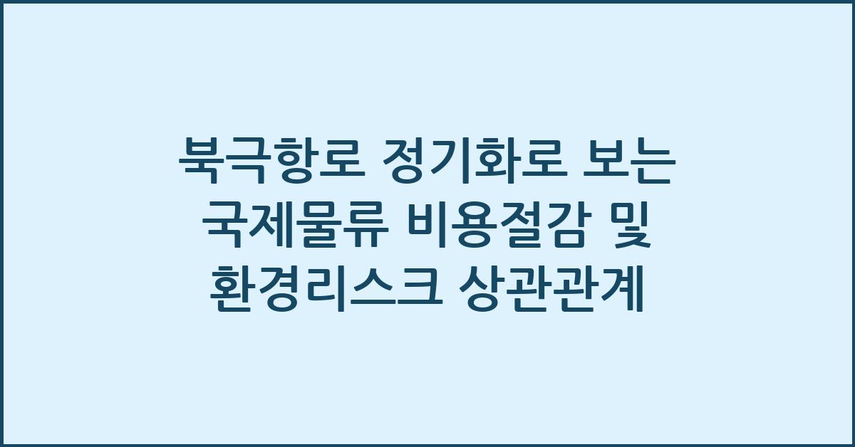 북극항로 정기화 국제물류 비용절감 환경리스크 상관관계