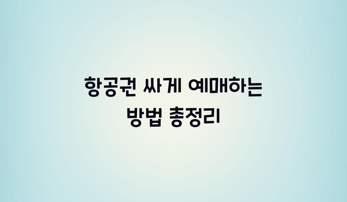 항공권 싸게 예매하는 방법 총정리