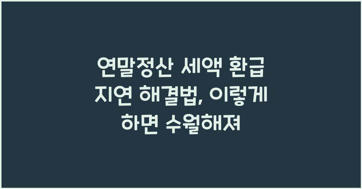 연말정산 세액 환급 지연 해결법