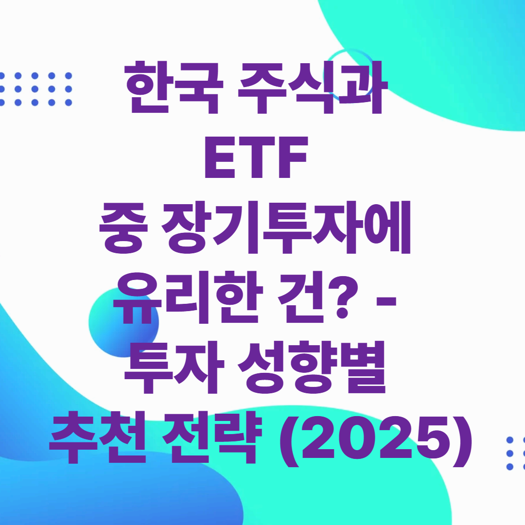 한국 주식과 ETF 중 장기투자에 유리한 건? – 투자 성향별 추천 전략 (2025)
