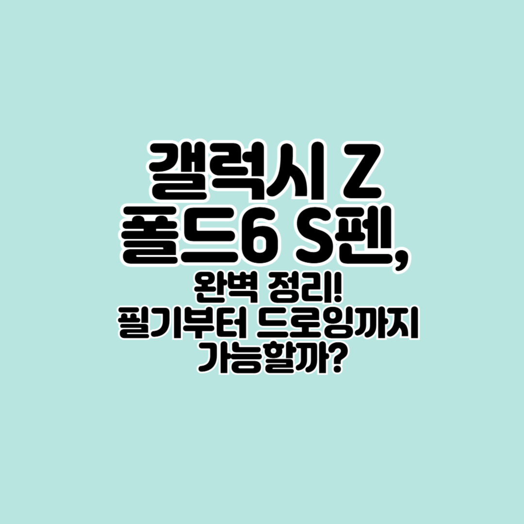 갤럭시 Z 폴드6 S펜 완벽 정리! 필기부터 드로잉