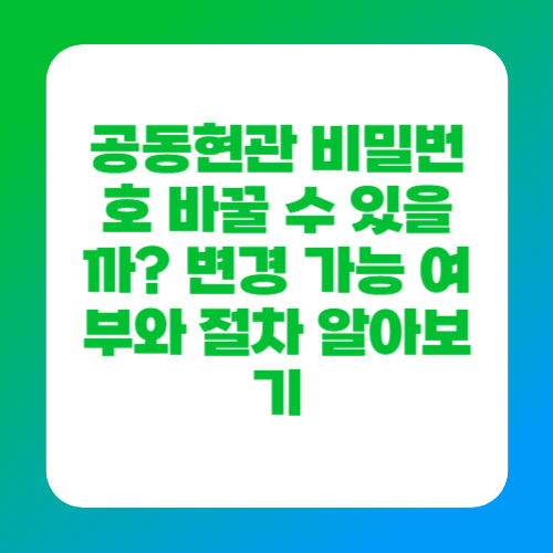 공동현관 비밀번호 바꿀 수 있을까? 변경 가능 여부와 절차 알아보기