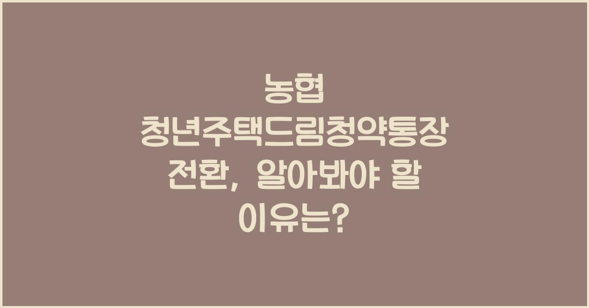 농협 청년주택드림청약통장 전환