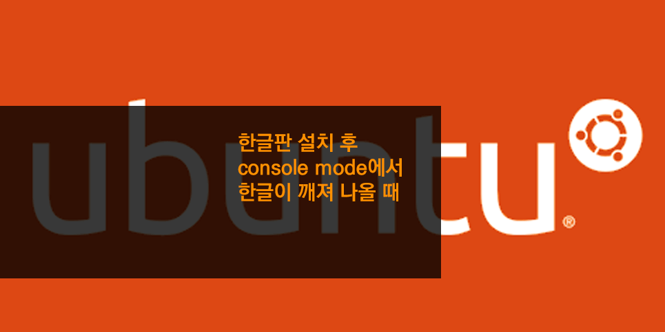 한글판 설치 후 console mode에서 한글이 깨져 나올 때