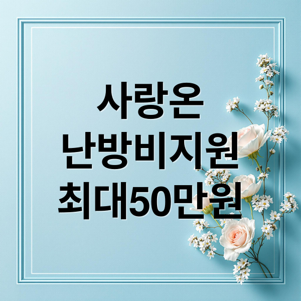 사랑온 난방비 지원 완벽 가이드 (최대 50만원)