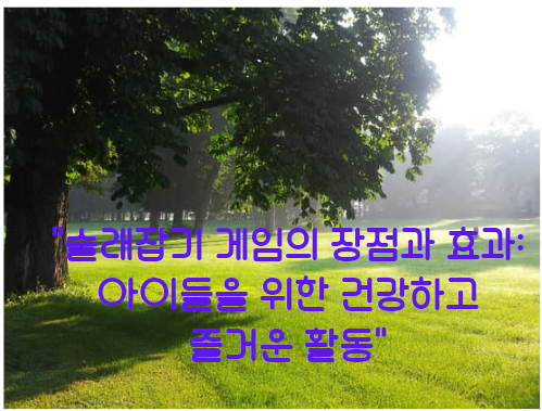 술래잡기 게임의 장점과 효과, 아이들을 위한 건강하고 즐거운 활동