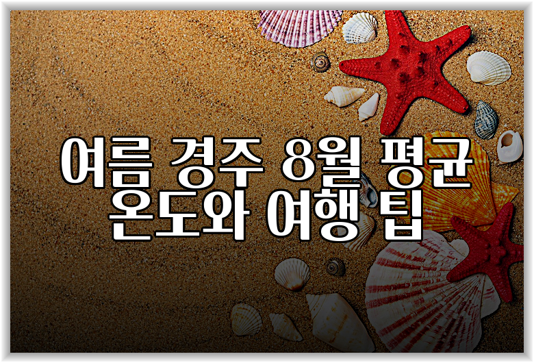 여름 경주 8월 평균 온도와 여행 팁