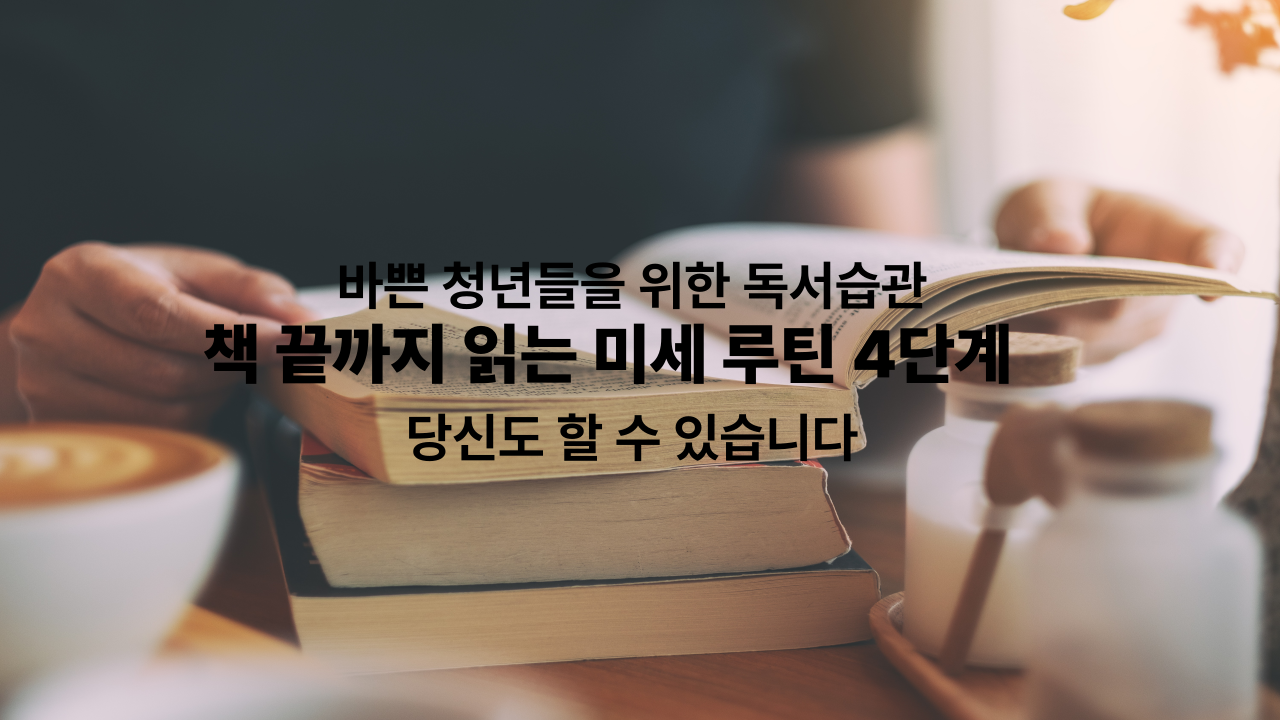 바쁜 청년들을 위한 독서 습관: 책 끝까지 읽는 미세 루틴 4단계