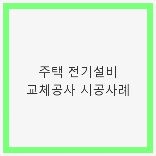 주택 전기설비 교체공사