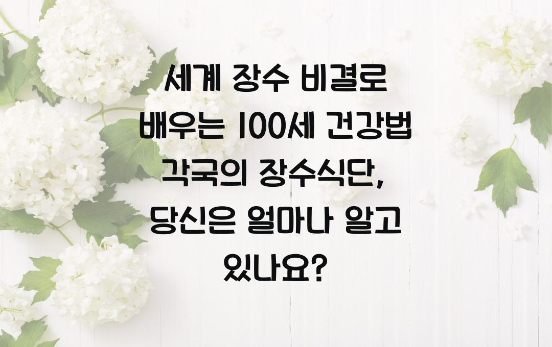 세계 장수 비결로 배우는 100세 건강법! 국가별 장수 식단과 생활습관 소개