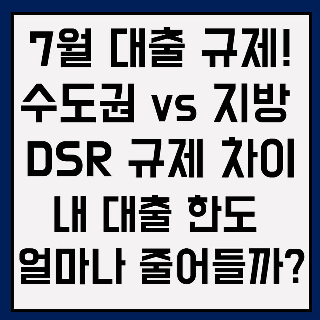 7월 대출규제! 수도권 vs 지방 &ndash; DSR 규제 차이 &amp; 내 대출 한도 얼마나 줄어들까?