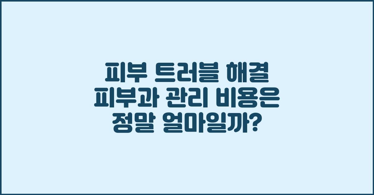 피부 트러블 해결, 피부과 관리 비용은?