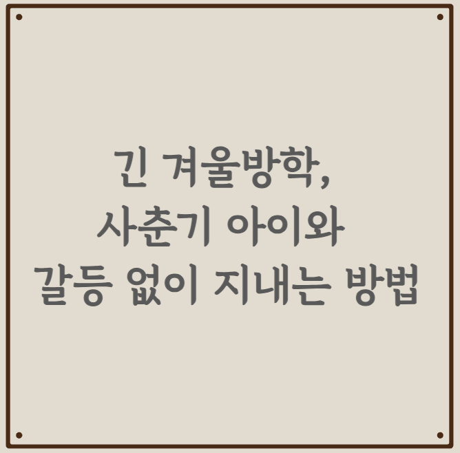 긴 겨울방학, 사춘기 아이와 갈등 없이 지내는 방법