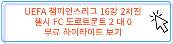 UEFA 챔스 16강 2차전 첼시 FC 도르트문트 무료 하이라이트 보러 가기