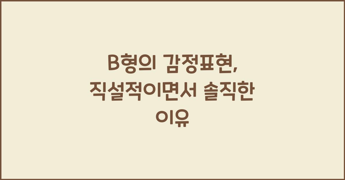 B형의 감정표현, 직설적이면서 솔직한 이유