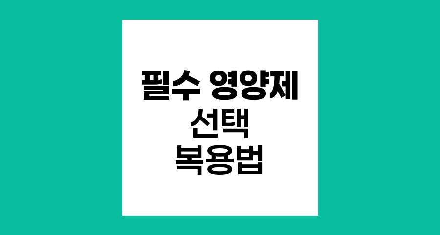 암환자를 위한 필수 영양제 선택과 복용법