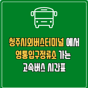 청주시외버스터미널에서 영통입구정류소 고속버스 시간표 요금 예매