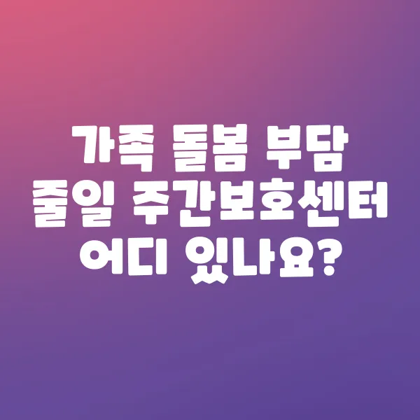 가족 돌봄 부담 줄이는 주간보호센터 이용법!