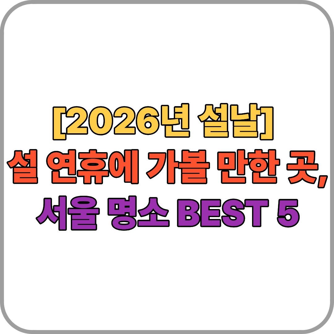 [2026년 설날] 설 연휴에 가볼 만한 곳, 서울 명소 BEST 5