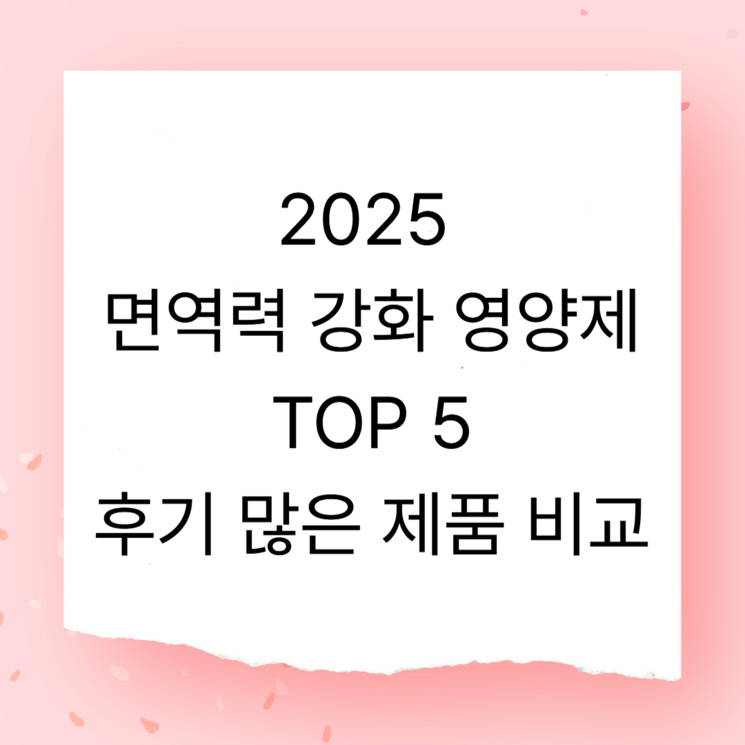 2025 면역력 강화 영양제 TOP 5 – 후기 많은 제품 비교 분석
