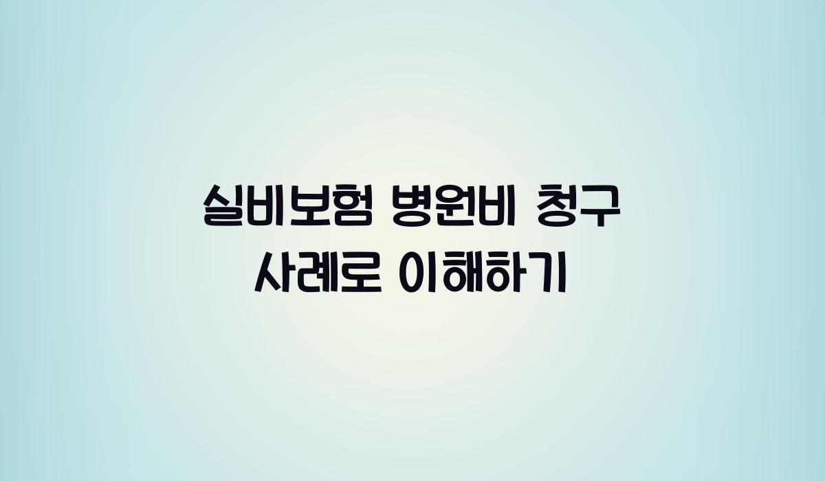 실비보험 병원비 청구 사례로 이해하기