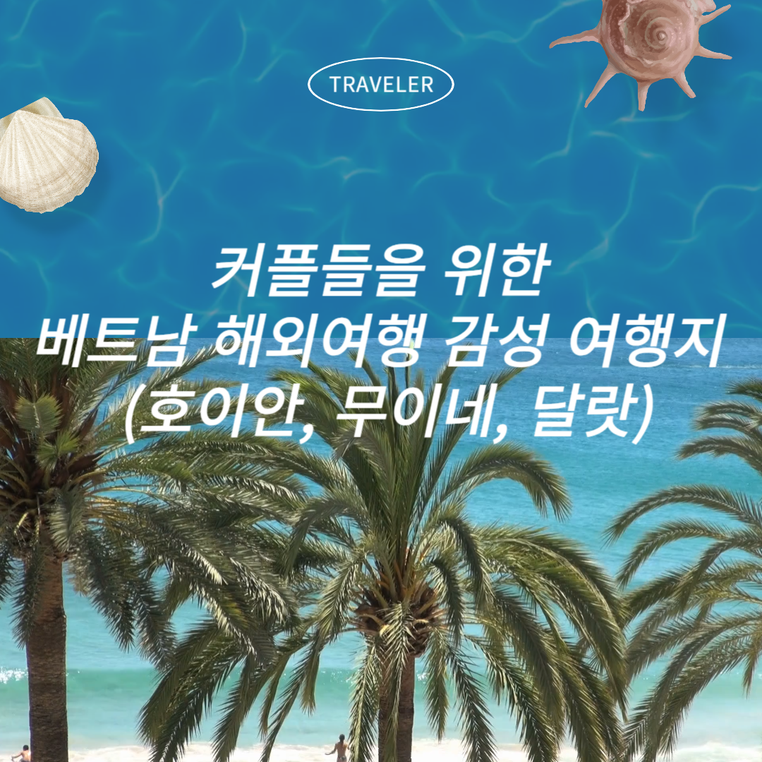 커플들을 위한 베트남 해외여행 감성 여행지 (호이안, 무이네, 달랏)