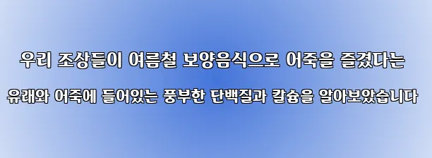  우리 조상들이 여름철 보양음식으로 어죽을 즐겼다는 유래와 어죽에 들어있는 풍부한 단백질과 칼슘을 알아보았습니다