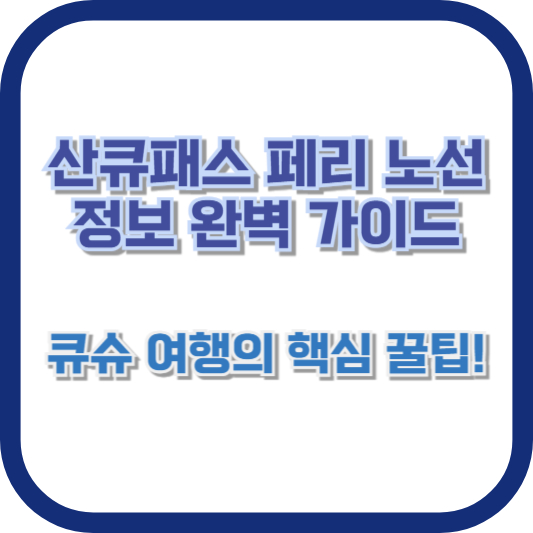 산큐패스 페리 노선 정보 완벽 가이드 🚢|큐슈 여행의 핵심 꿀팁!