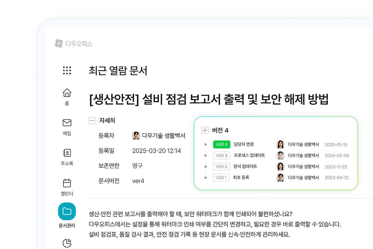 ✔️ 안전한 문서관리

생산일지, 품질 보고서, 재고 관리 기록을 부서별로 체계적으로 관리

필요할 때 한눈에 파악 가능

​

✔️ 강력한 보안 기능

중요한 문서는 접근 권한을 설정해 유출 방지

​

✔️ 버전 관리

문서 수정 시 히스토리를 자동 저장

언제 누가 어떤 내용을 바꿨는지 확인 가능 &rarr; 품질 추적에 유용

👉 산재된 데이터를 한 번에 관리해 제조업 효율성 극대화