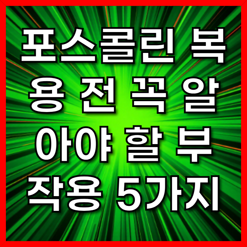 포스콜린 복용 전 꼭 알아야 할 부작용 5가지